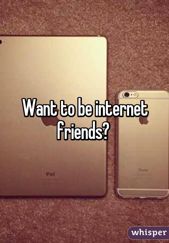 Want to be internet friends? 