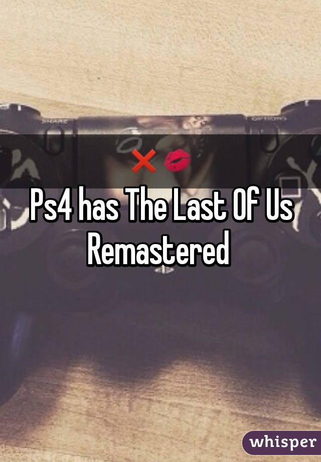 Ps4 has The Last Of Us Remastered 