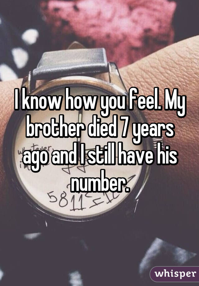 I know how you feel. My brother died 7 years ago and I still have his number.