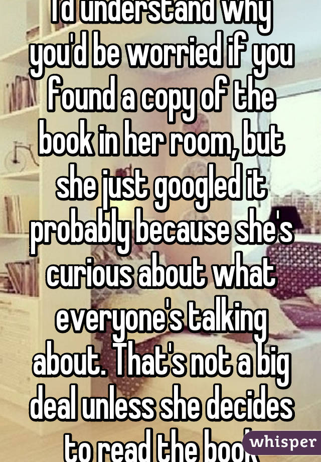 I'd understand why you'd be worried if you found a copy of the book in her room, but she just googled it probably because she's curious about what everyone's talking about. That's not a big deal unless she decides to read the book