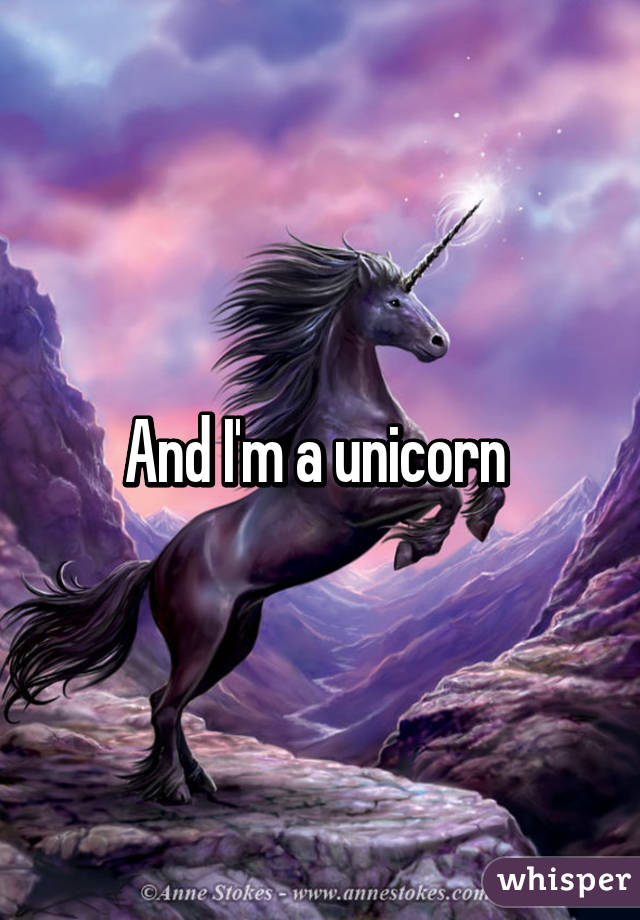 And I'm a unicorn 