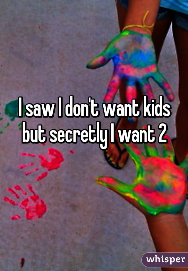 I saw I don't want kids but secretly I want 2
