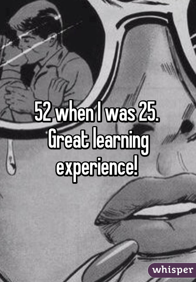 52 when I was 25. 
Great learning experience! 