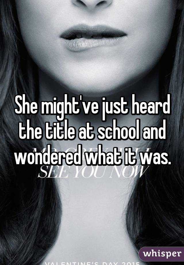 She might've just heard the title at school and wondered what it was.