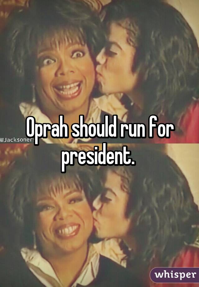 Oprah should run for president. 