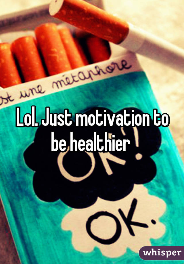 Lol. Just motivation to be healthier 