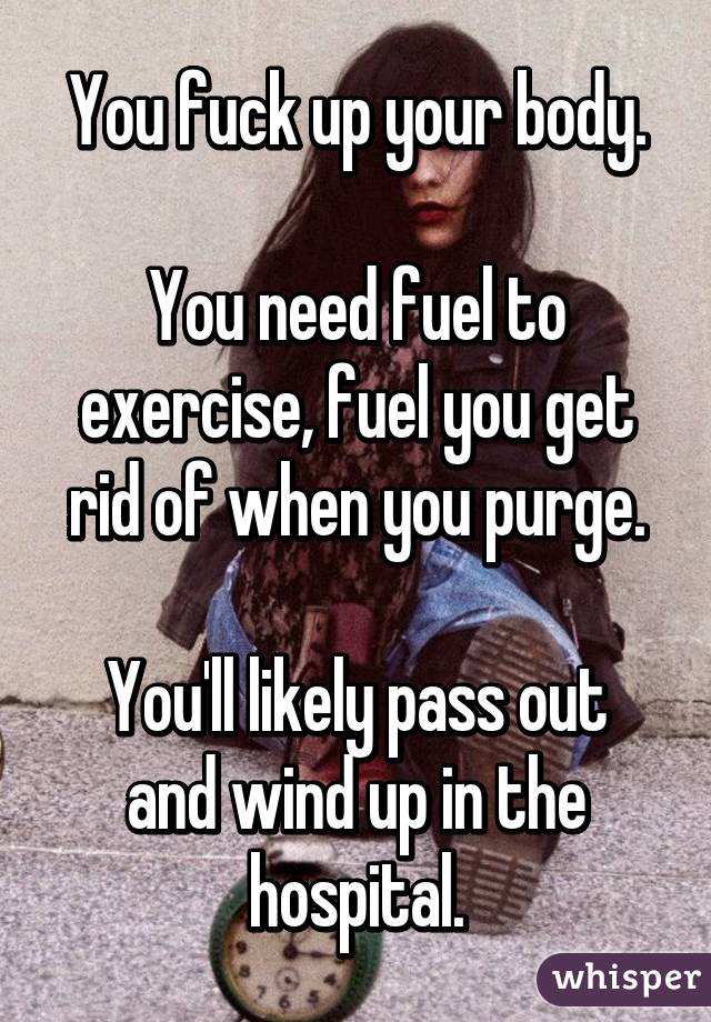 You fuck up your body.

You need fuel to exercise, fuel you get rid of when you purge.

You'll likely pass out and wind up in the hospital.