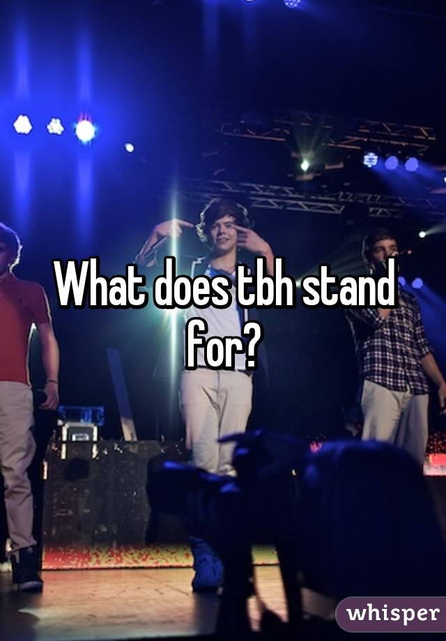 What does tbh stand for?