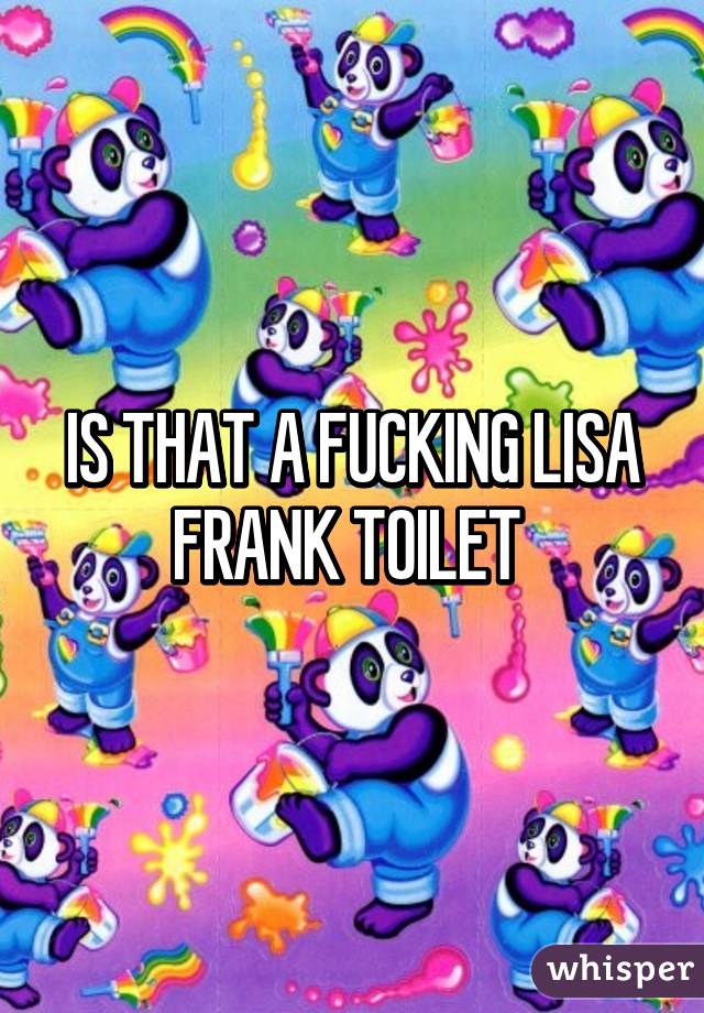 IS THAT A FUCKING LISA FRANK TOILET 