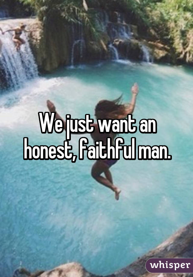 We just want an honest, faithful man.