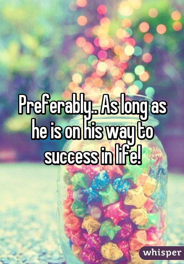 Preferably.. As long as he is on his way to success in life!