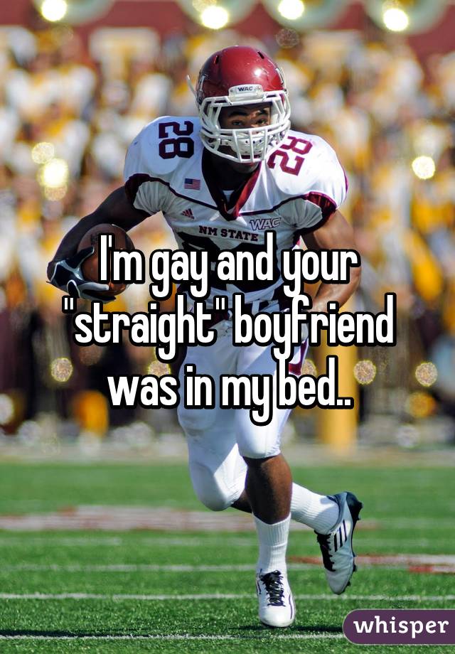 I'm gay and your "straight" boyfriend was in my bed..