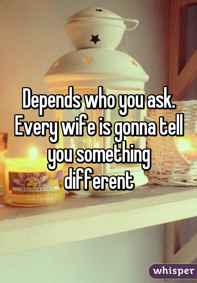 Depends who you ask. Every wife is gonna tell you something different