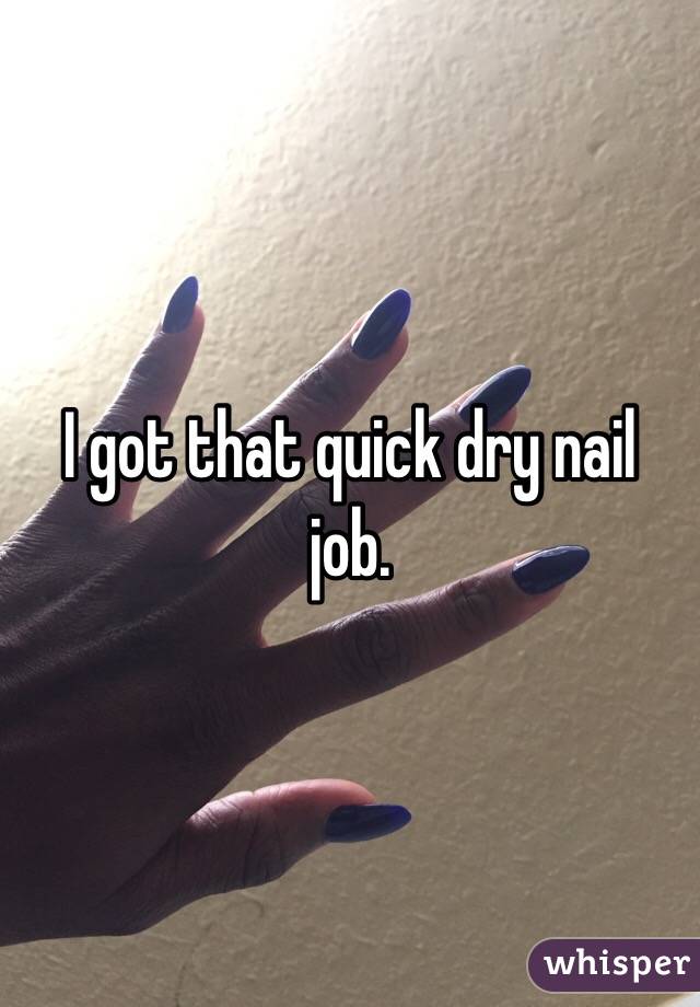 I got that quick dry nail job. 