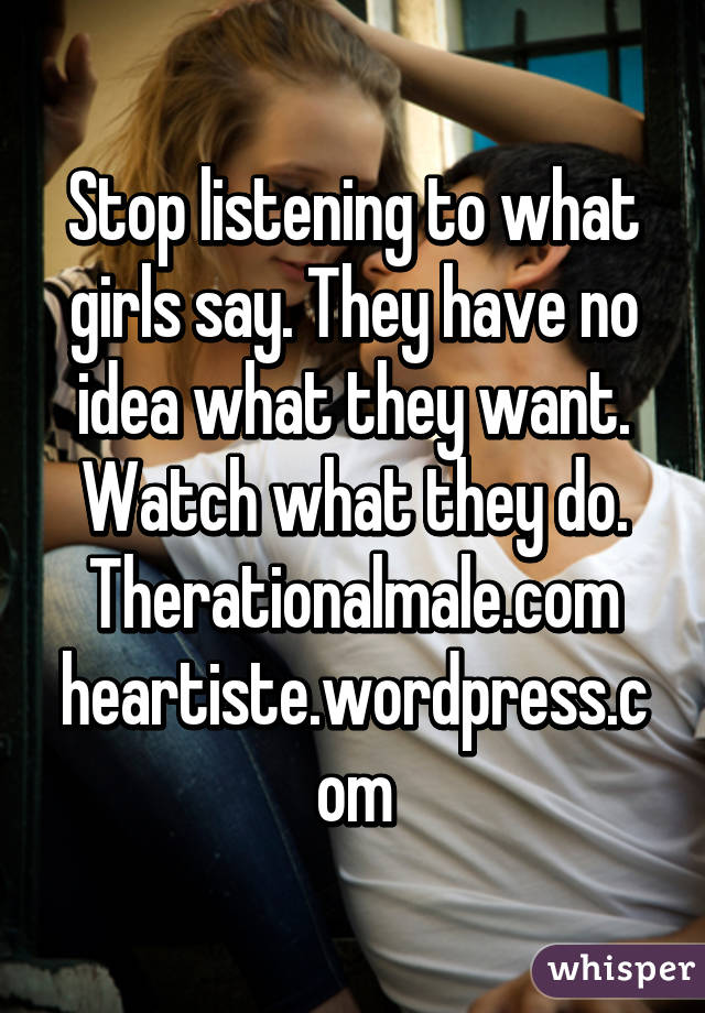 Stop listening to what girls say. They have no idea what they want.
Watch what they do.
Therationalmale.com heartiste.wordpress.com