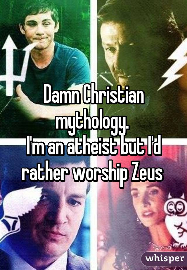 Damn Christian mythology. 
I'm an atheist but I'd rather worship Zeus 