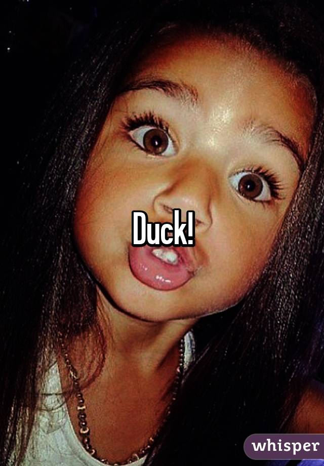 Duck!