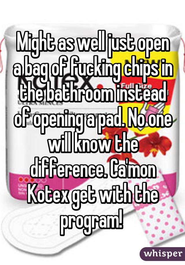 Might as well just open a bag of fucking chips in the bathroom instead of opening a pad. No one will know the difference. Ca'mon Kotex get with the program! 