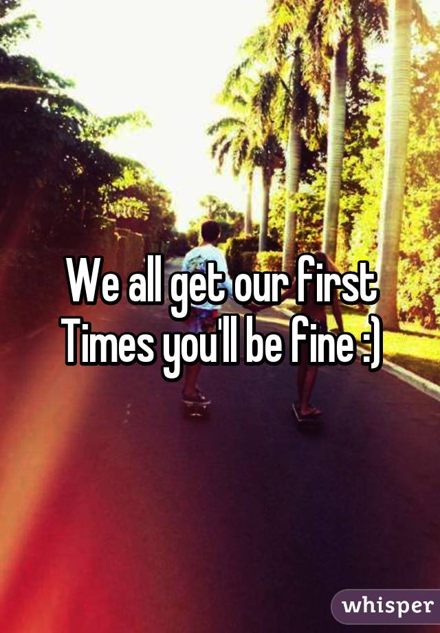 We all get our first Times you'll be fine :)