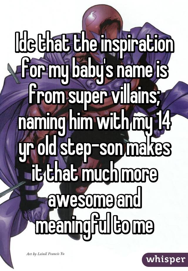 Idc that the inspiration for my baby's name is from super villains; naming him with my 14 yr old step-son makes it that much more awesome and meaningful to me