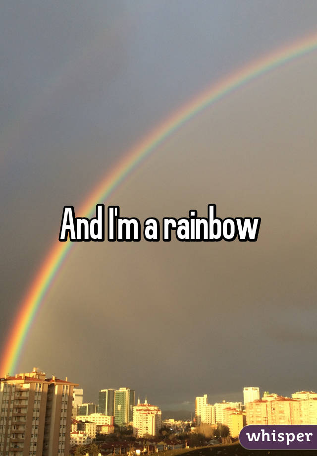 And I'm a rainbow