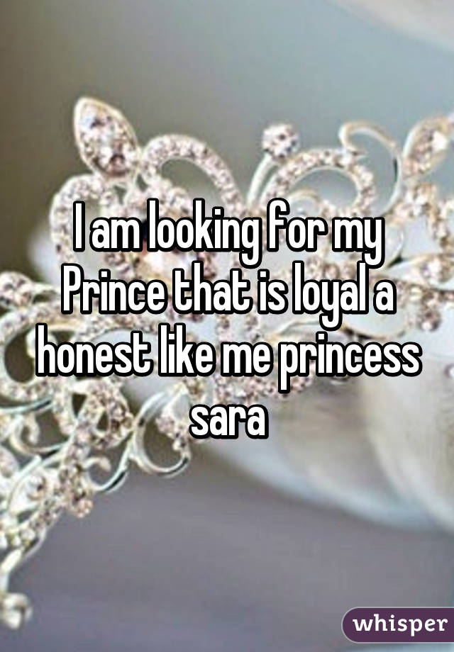 I am looking for my Prince that is loyal a honest like me princess sara