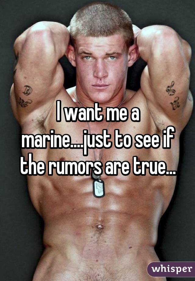 I want me a marine....just to see if the rumors are true...