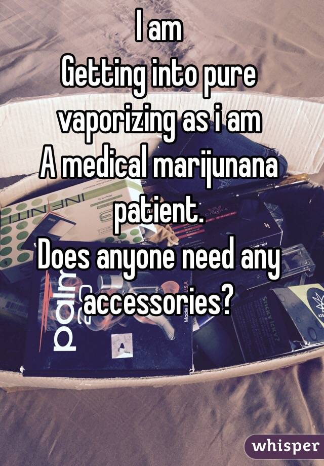 I am
Getting into pure vaporizing as i am
A medical marijunana patient.
Does anyone need any accessories?