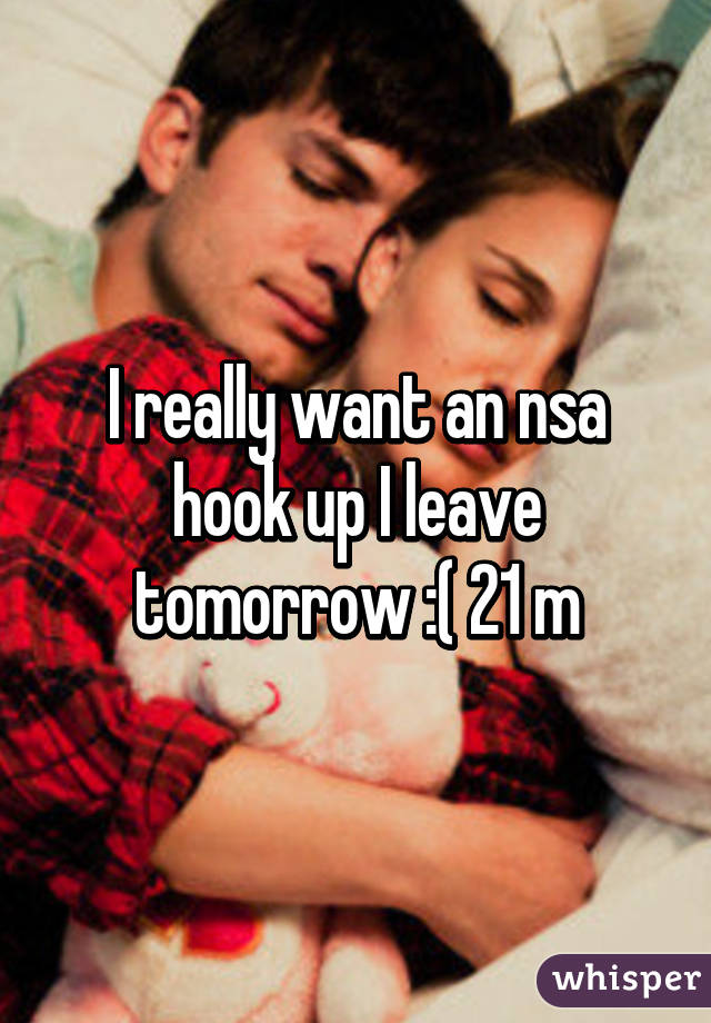 I really want an nsa hook up I leave tomorrow :( 21 m