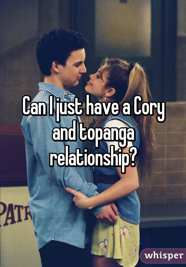 Can I just have a Cory and topanga relationship?