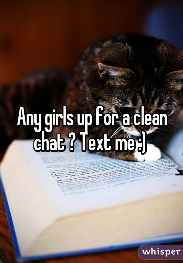 Any girls up for a clean chat ? Text me :) 