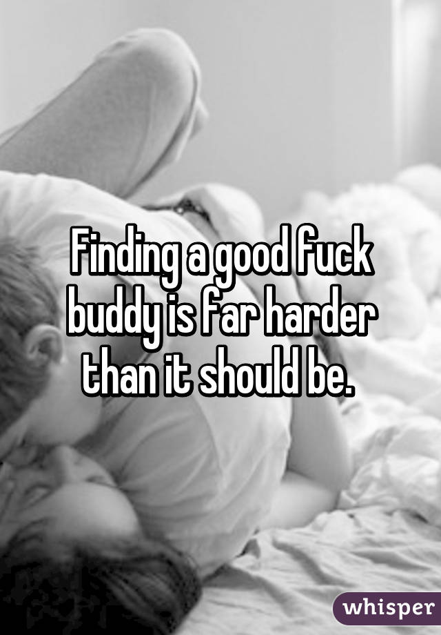 Finding a good fuck buddy is far harder than it should be. 