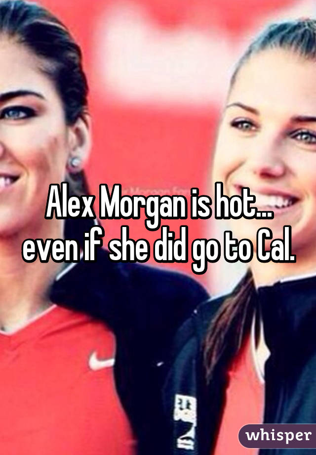 Alex Morgan is hot... even if she did go to Cal.