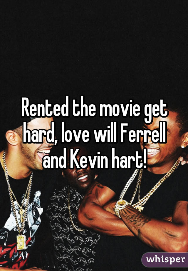 Rented the movie get hard, love will Ferrell and Kevin hart!