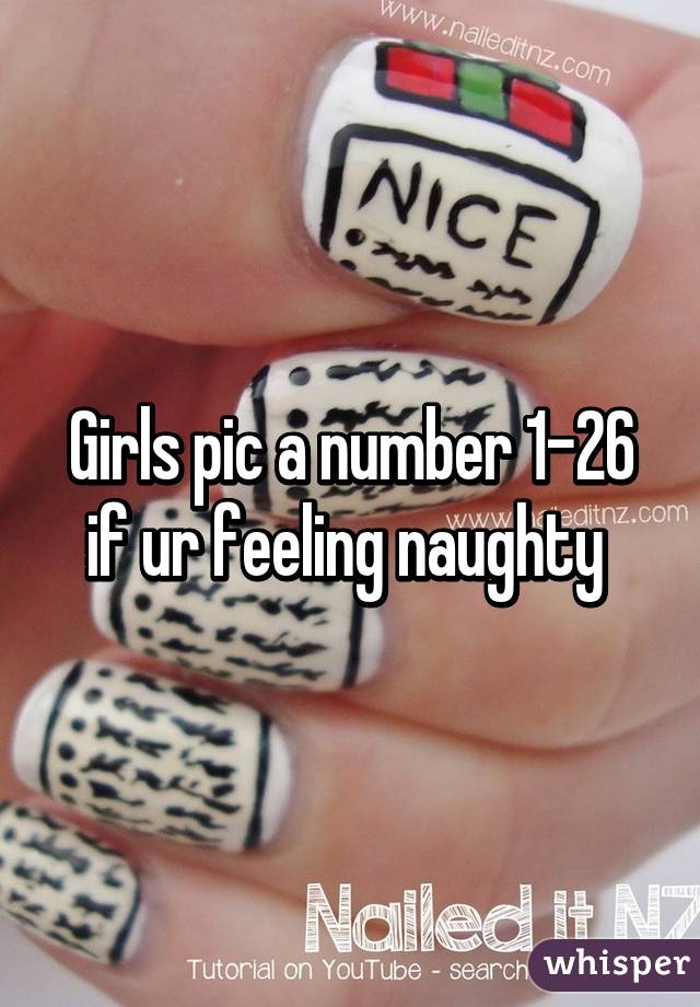 Girls pic a number 1-26 if ur feeling naughty 