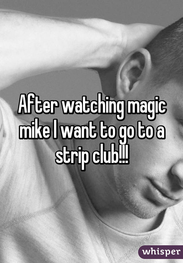 After watching magic mike I want to go to a strip club!!!