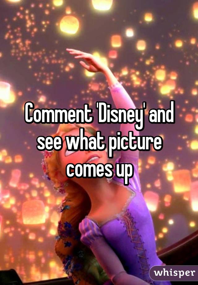 Comment 'Disney' and see what picture comes up