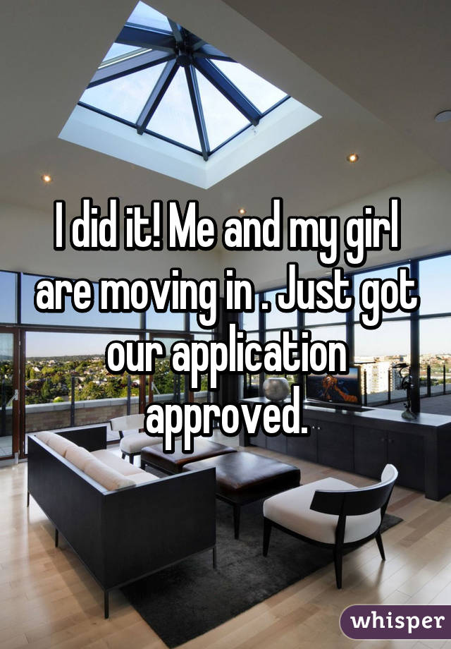 I did it! Me and my girl are moving in . Just got our application approved.