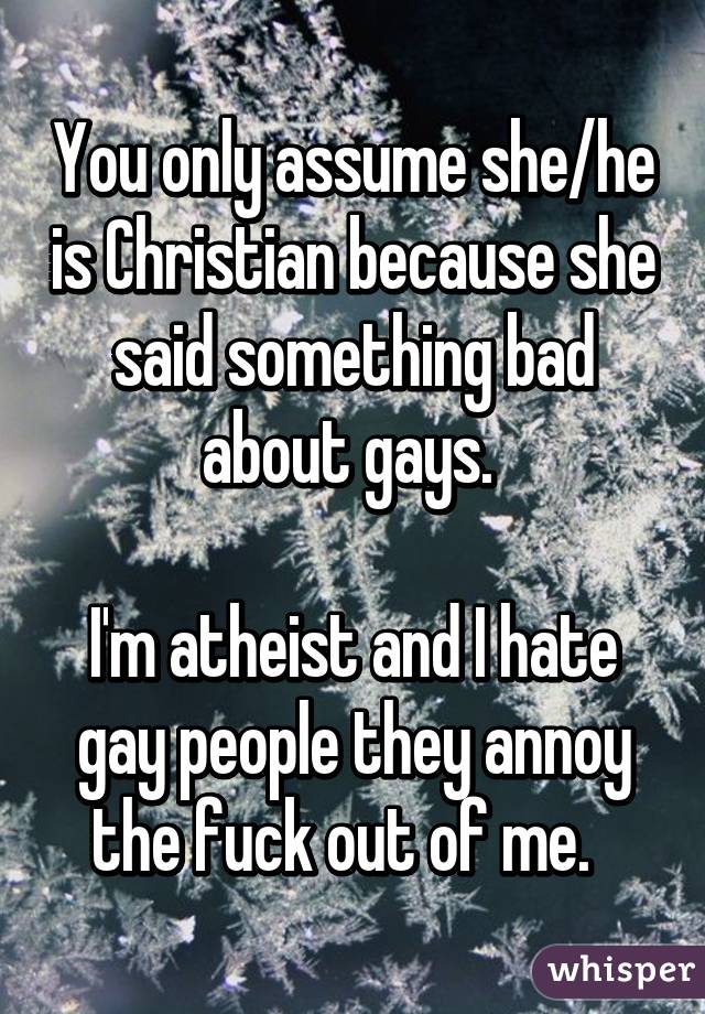 You only assume she/he is Christian because she said something bad about gays. 

I'm atheist and I hate gay people they annoy the fuck out of me.  