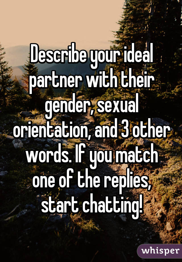 Describe your ideal partner with their gender, sexual orientation, and 3 other words. If you match one of the replies, start chatting!