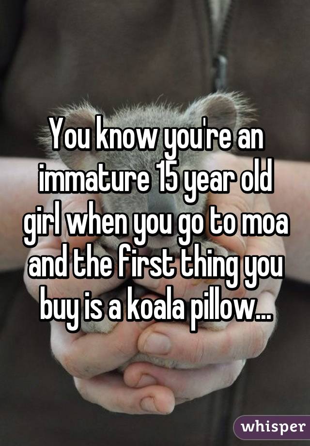 You know you're an immature 15 year old girl when you go to moa and the first thing you buy is a koala pillow...