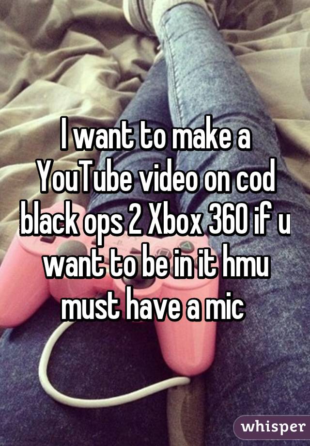 I want to make a YouTube video on cod black ops 2 Xbox 360 if u want to be in it hmu must have a mic 