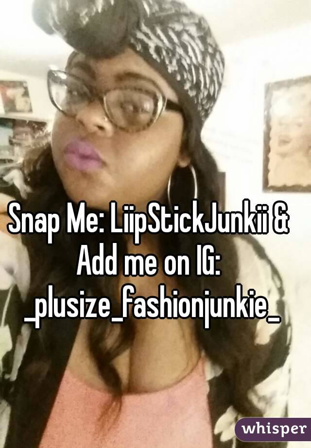 Snap Me: LiipStickJunkii & Add me on IG:  _plusize_fashionjunkie_