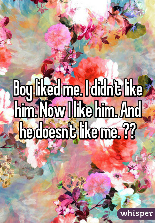 Boy liked me. I didn't like him. Now I like him. And he doesn't like me. 😂💔