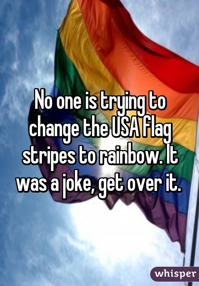 No one is trying to change the USA flag stripes to rainbow. It was a joke, get over it. 