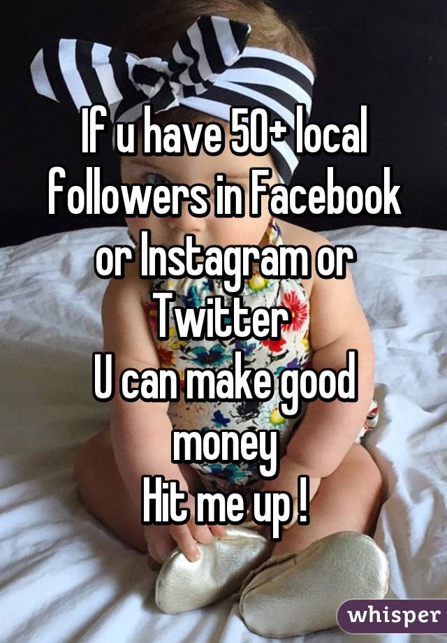 If u have 50+ local followers in Facebook or Instagram or Twitter 
U can make good money
Hit me up !