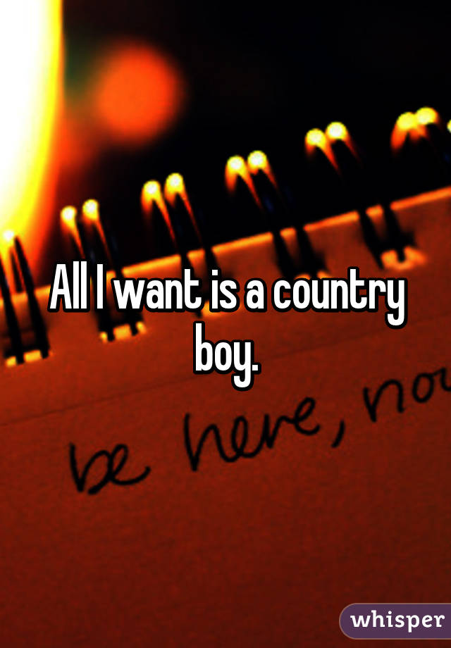All I want is a country boy.