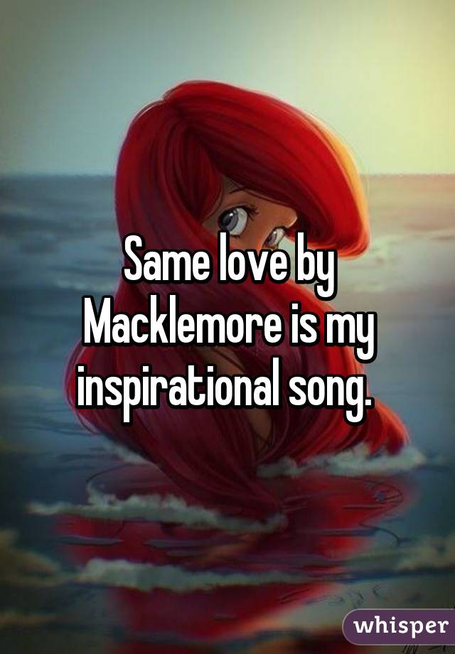 Same love by Macklemore is my inspirational song. 