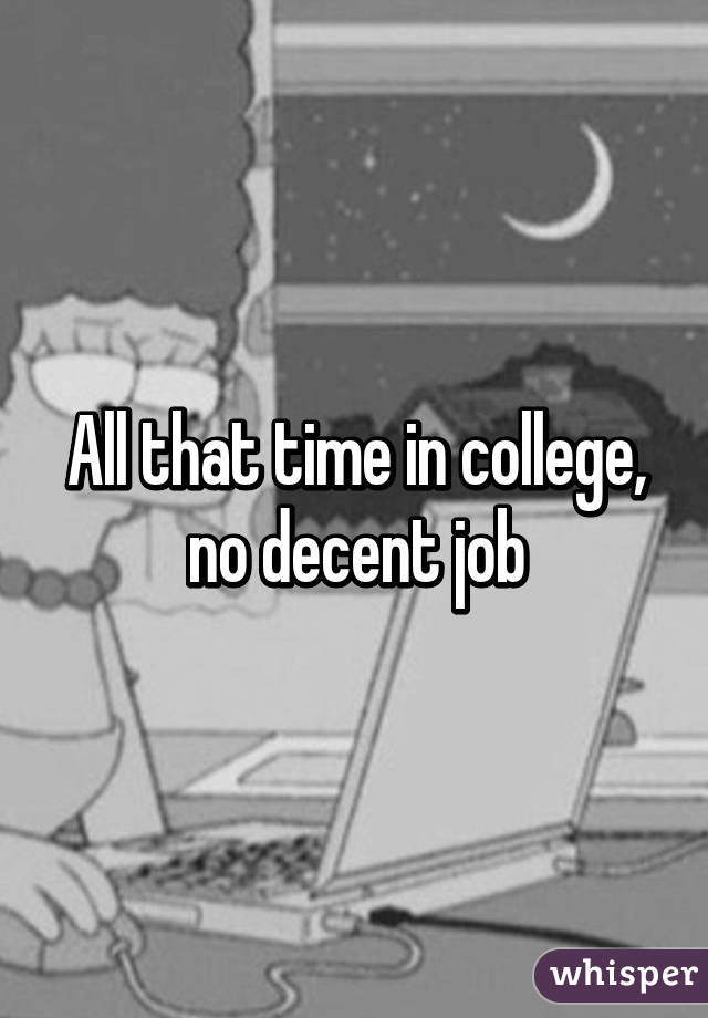 All that time in college, no decent job