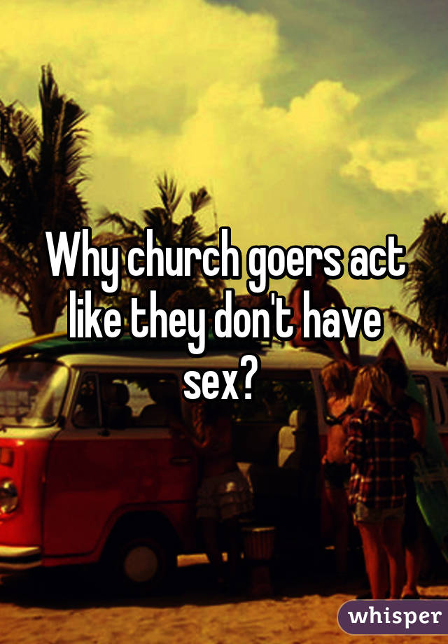 Why church goers act like they don't have sex? 